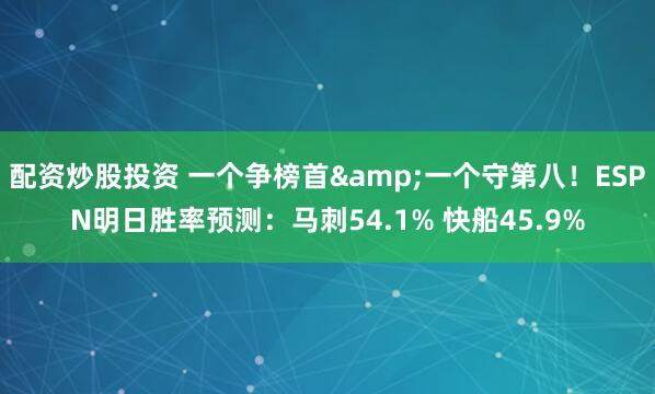 配资炒股投资 一个争榜首&一个守第八！ESPN明日胜率预测：马刺54.1% 快船45.9%